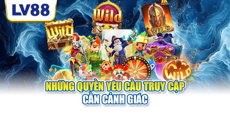 Những quyền yêu cầu truy cập cần cảnh giác Những quyền yêu cầu truy cập cần cảnh giác