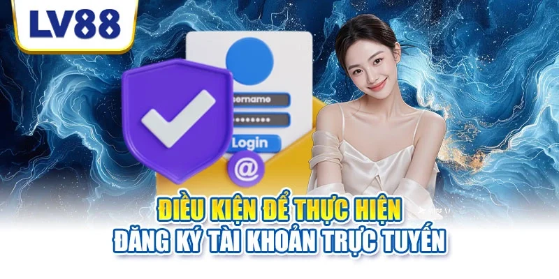 Điều kiện để thực hiện đăng ký tài khoản trực tuyến Điều kiện để thực hiện đăng ký tài khoản trực tuyến