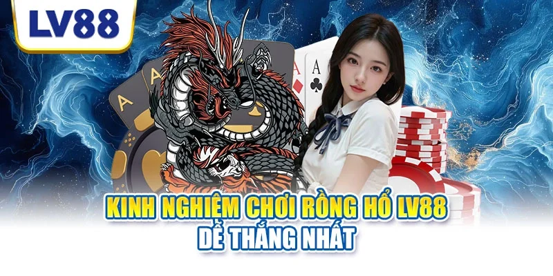 Kinh nghiệm chơi rồng hổ LV88 dễ thắng nhất Kinh nghiệm chơi rồng hổ LV88 dễ thắng nhất