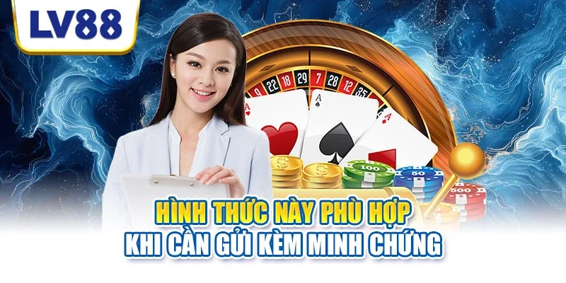 Hình thức này phù hợp khi cần gửi kèm minh chứng Hình thức này phù hợp khi cần gửi kèm minh chứng