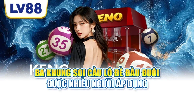 Ba khung soi cầu lô đề đầu đuôi được nhiều người áp dụng Ba khung soi cầu lô đề đầu đuôi được nhiều người áp dụng