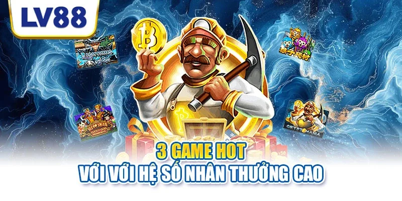3 game hot với với hệ số nhân thưởng cao 3 game hot với với hệ số nhân thưởng cao