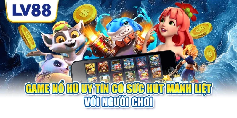 Game nổ hũ uy tín có sức hút mãnh liệt với người chơi Game nổ hũ uy tín có sức hút mãnh liệt với người chơi