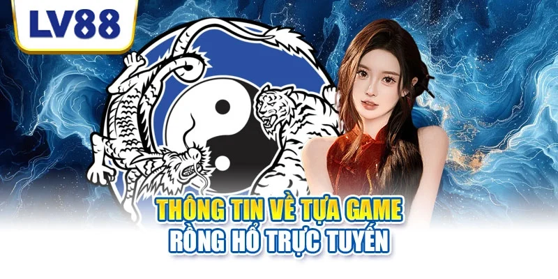 Thông tin về tựa game rồng hổ trực tuyến Thông tin về tựa game rồng hổ trực tuyến