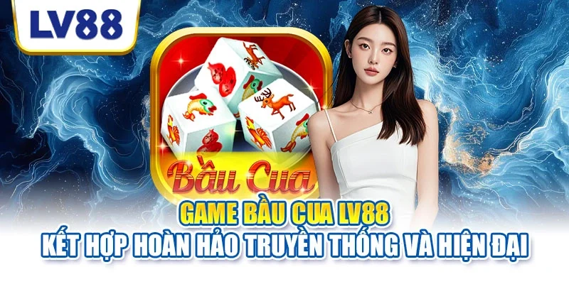 Game bầu cua LV88 kết hợp hoàn hảo truyền thống và hiện đại Game bầu cua LV88 kết hợp hoàn hảo truyền thống và hiện đại